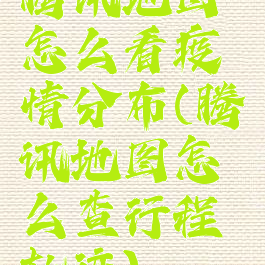 腾讯地图怎么看疫情分布(腾讯地图怎么查行程轨迹)