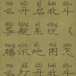 腾讯地图怎么开启北斗导航系统(腾讯地图怎么打开北斗)