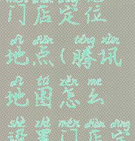 腾讯地图怎么设置门店定位地点(腾讯地图怎么设置门店定位地点信息)