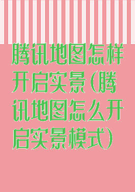 腾讯地图怎样开启实景(腾讯地图怎么开启实景模式)
