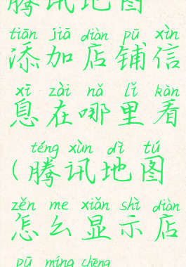 腾讯地图添加店铺信息在哪里看(腾讯地图怎么显示店铺名称)