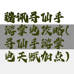 腾讯寻仙手游掌电攻略(寻仙手游掌电天赋加点)