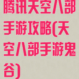 腾讯天空八部手游攻略(天空八部手游鬼谷)