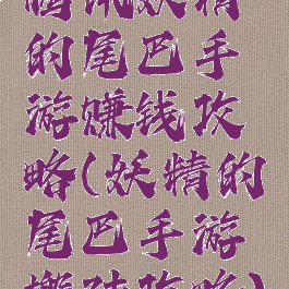 腾讯妖精的尾巴手游赚钱攻略(妖精的尾巴手游搬砖攻略)