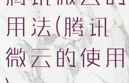 腾讯微云的用法(腾讯微云的使用)