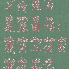 腾讯微云上传照片是原图吗(照片上传到腾讯微云是原图吗)