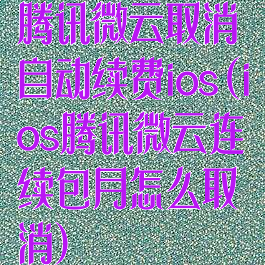 腾讯微云取消自动续费ios(ios腾讯微云连续包月怎么取消)