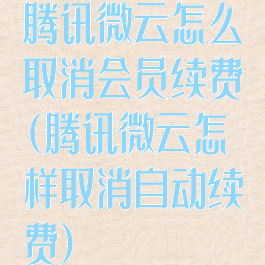 腾讯微云怎么取消会员续费(腾讯微云怎样取消自动续费)