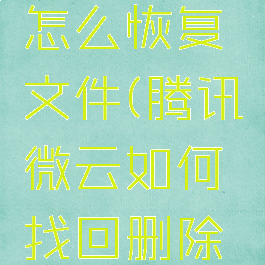 腾讯微云怎么恢复文件(腾讯微云如何找回删除文件)