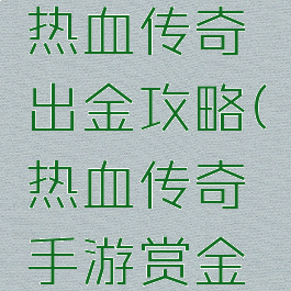 腾讯手游热血传奇出金攻略(热血传奇手游赏金服)