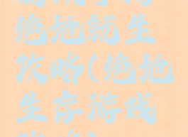 腾讯手游绝地就生攻略(绝地生存游戏攻略)