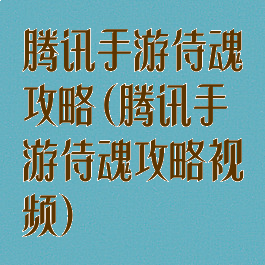 腾讯手游侍魂攻略(腾讯手游侍魂攻略视频)