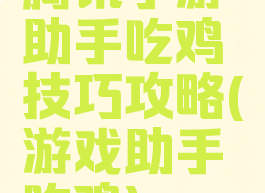 腾讯手游助手吃鸡技巧攻略(游戏助手吃鸡)