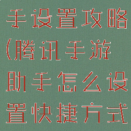 腾讯手游助手设置攻略(腾讯手游助手怎么设置快捷方式)