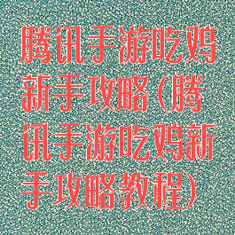 腾讯手游吃鸡新手攻略(腾讯手游吃鸡新手攻略教程)