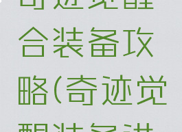 腾讯手游奇迹觉醒合装备攻略(奇迹觉醒装备进阶教程)