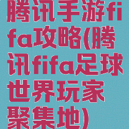 腾讯手游fifa攻略(腾讯fifa足球世界玩家聚集地)