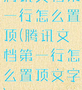 腾讯文档第一行怎么置顶(腾讯文档第一行怎么置顶文字)