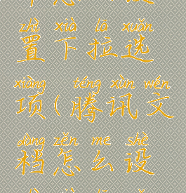 腾讯文档中怎么设置下拉选项(腾讯文档怎么设置下拉选项卡)