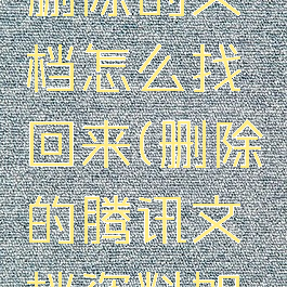 腾讯文档删除的文档怎么找回来(删除的腾讯文档资料如何找回)