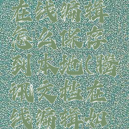 腾讯文档在线编辑怎么保存到本地(腾讯文档在线编辑如何保存)