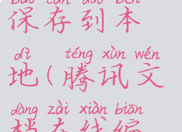 腾讯文档在线编辑怎么保存到本地(腾讯文档在线编辑怎么导出excel)