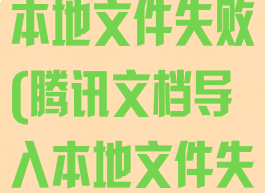 腾讯文档导入本地文件失败(腾讯文档导入本地文件失败什么原因)