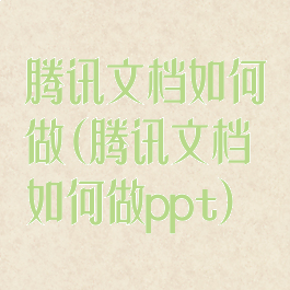 腾讯文档如何做(腾讯文档如何做ppt)