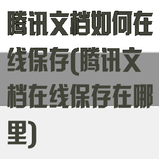 腾讯文档如何在线保存(腾讯文档在线保存在哪里)