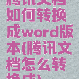 腾讯文档如何转换成word版本(腾讯文档怎么转换成)