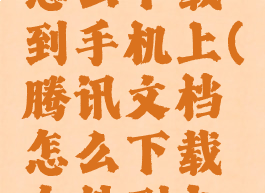 腾讯文档怎么下载到手机上(腾讯文档怎么下载文件到电脑)