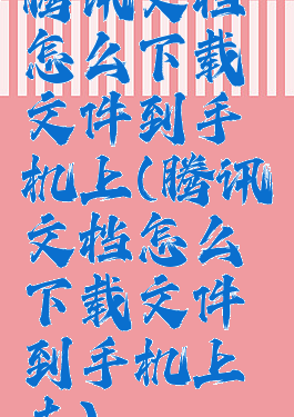 腾讯文档怎么下载文件到手机上(腾讯文档怎么下载文件到手机上去)