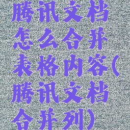 腾讯文档怎么合并表格内容(腾讯文档合并列)