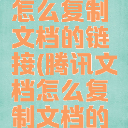 腾讯文档怎么复制文档的链接(腾讯文档怎么复制文档的链接内容)