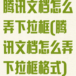 腾讯文档怎么弄下拉框(腾讯文档怎么弄下拉框格式)