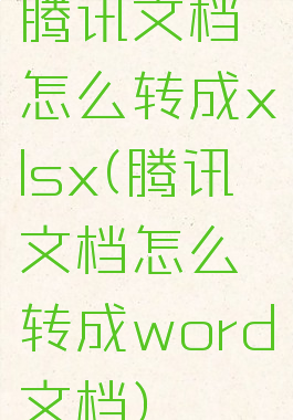 腾讯文档怎么转成xlsx(腾讯文档怎么转成word文档)