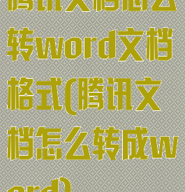 腾讯文档怎么转word文档格式(腾讯文档怎么转成word)