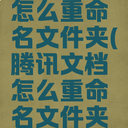 腾讯文档怎么重命名文件夹(腾讯文档怎么重命名文件夹里的名字)