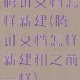 腾讯文档怎样新建(腾讯文档怎样新建和之前一样)