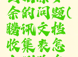 腾讯文档收集表怎么删除多余的问题(腾讯文档收集表怎么删除多余的问题呢)