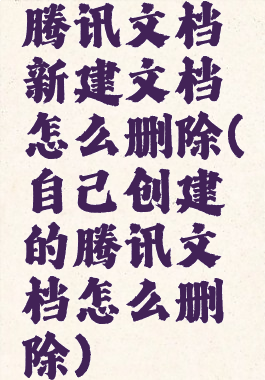 腾讯文档新建文档怎么删除(自己创建的腾讯文档怎么删除)