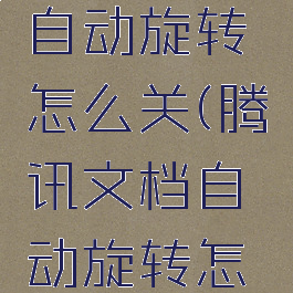 腾讯文档自动旋转怎么关(腾讯文档自动旋转怎么关闭)