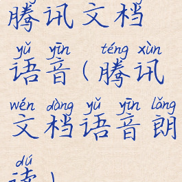 腾讯文档语音(腾讯文档语音朗读)