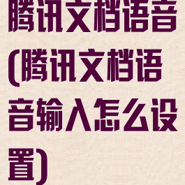 腾讯文档语音(腾讯文档语音输入怎么设置)