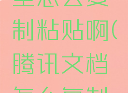 腾讯文档里怎么复制粘贴啊(腾讯文档怎么复制粘贴图片)