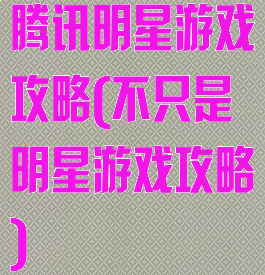 腾讯明星游戏攻略(不只是明星游戏攻略)