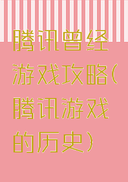 腾讯曾经游戏攻略(腾讯游戏的历史)
