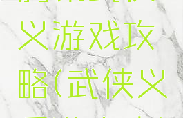 腾讯武侠义游戏攻略(武侠义手游官方)