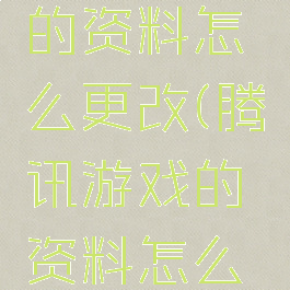 腾讯游戏的资料怎么更改(腾讯游戏的资料怎么更改啊)