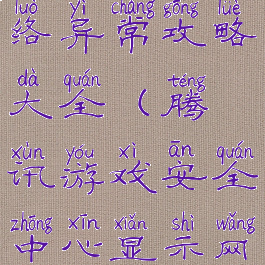 腾讯游戏网络异常攻略大全(腾讯游戏安全中心显示网络异常)